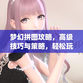 梦幻拼图攻略，高级技巧与策略，轻松玩转拼图游戏