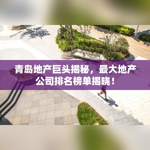 青岛地产巨头揭秘，最大地产公司排名榜单揭晓！