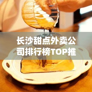 长沙甜点外卖公司排行榜TOP推荐！