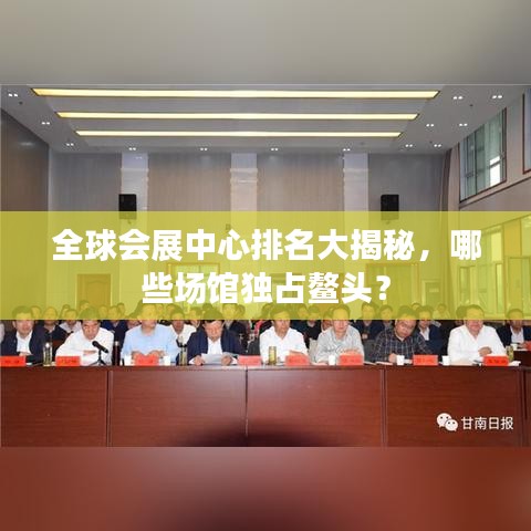 全球会展中心排名大揭秘，哪些场馆独占鳌头？