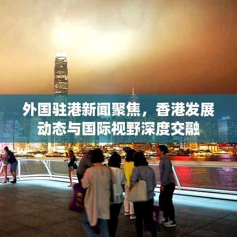 外国驻港新闻聚焦，香港发展动态与国际视野深度交融