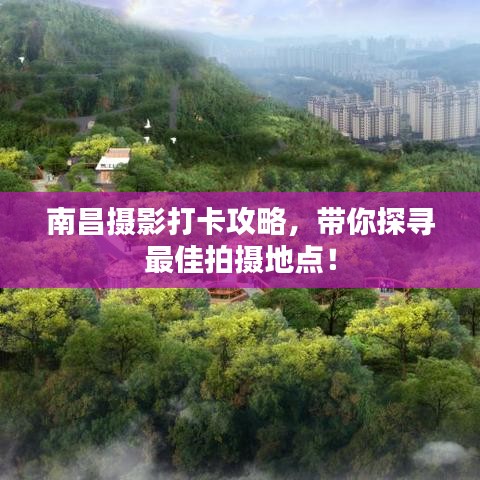 南昌摄影打卡攻略，带你探寻最佳拍摄地点！