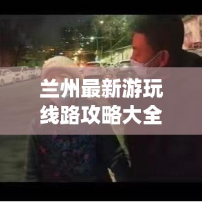 兰州最新游玩线路攻略大全，带你畅游不迷路！