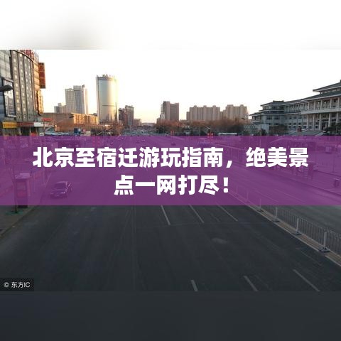 北京至宿迁游玩指南，绝美景点一网打尽！