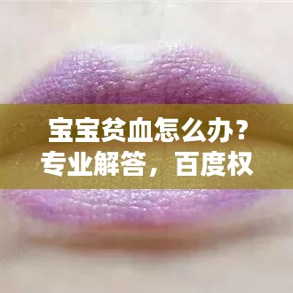 宝宝贫血怎么办？专业解答，百度权威指南！