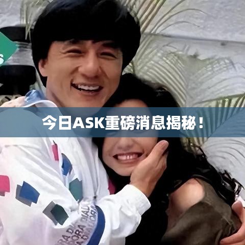 今日ASK重磅消息揭秘！