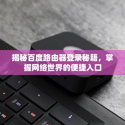 揭秘百度路由器登录秘籍，掌握网络世界的便捷入口