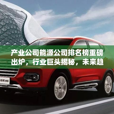 产业公司能源公司排名榜重磅出炉，行业巨头揭秘，未来趋势展望