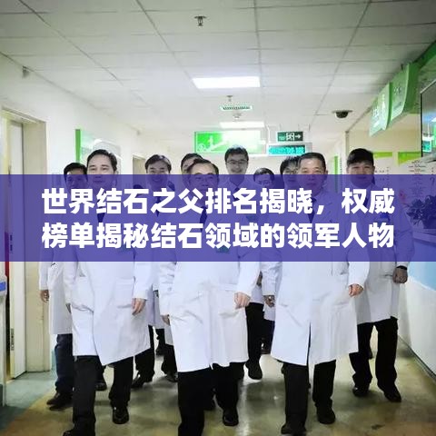世界结石之父排名揭晓，权威榜单揭秘结石领域的领军人物！