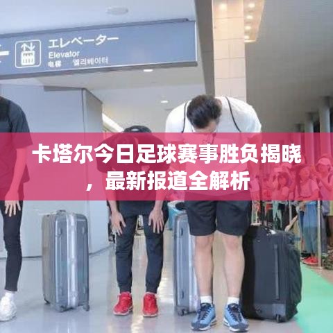 卡塔尔今日足球赛事胜负揭晓，最新报道全解析