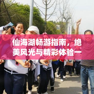 仙海湖畅游指南，绝美风光与精彩体验一网打尽！