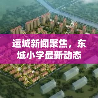 运城新闻聚焦，东城小学最新动态头条报道