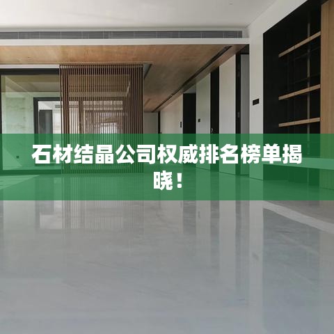 石材结晶公司权威排名榜单揭晓！