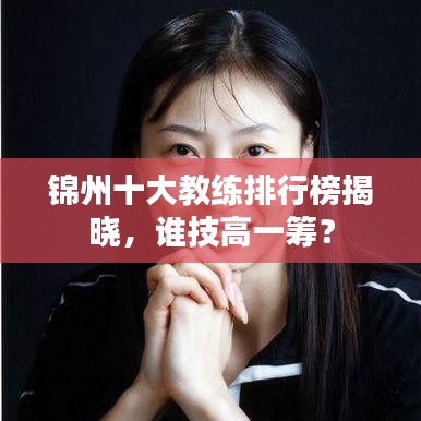 锦州十大教练排行榜揭晓，谁技高一筹？