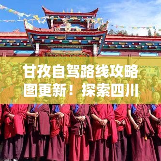 甘孜自驾路线攻略图更新！探索四川高原惊艳风光之旅