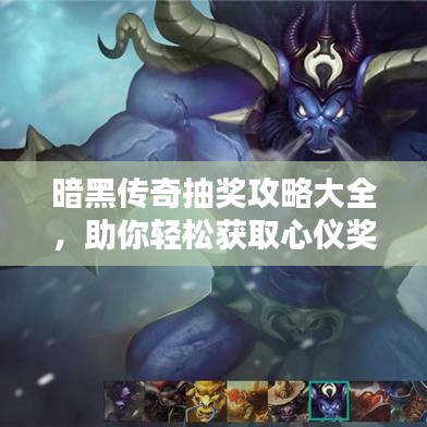 暗黑传奇抽奖攻略大全，助你轻松获取心仪奖励！