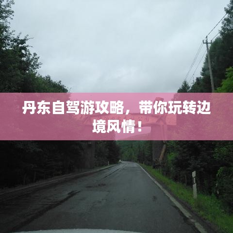 丹东自驾游攻略，带你玩转边境风情！