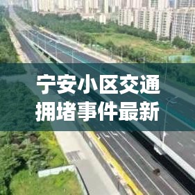宁安小区交通拥堵事件最新进展，堵车原因及解决方案揭秘