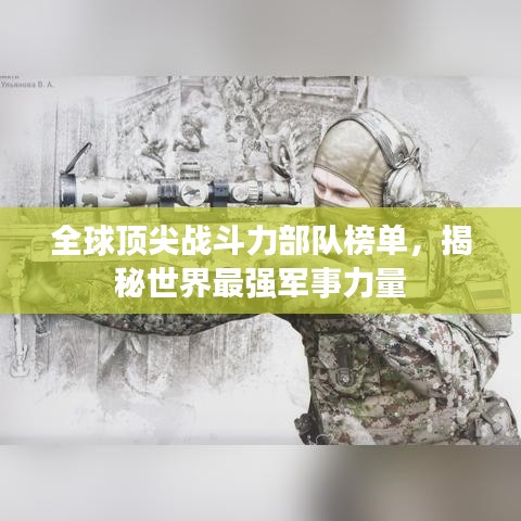 全球顶尖战斗力部队榜单，揭秘世界最强军事力量