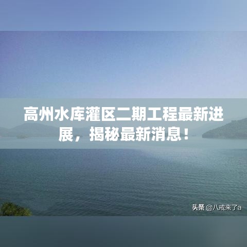 高州水库灌区二期工程最新进展，揭秘最新消息！