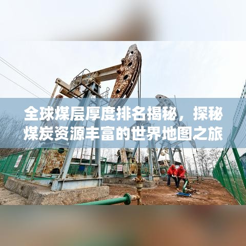 全球煤层厚度排名揭秘，探秘煤炭资源丰富的世界地图之旅