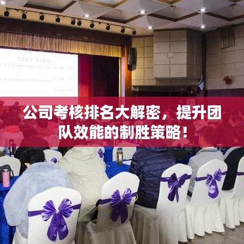 公司考核排名大解密，提升团队效能的制胜策略！
