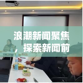 浪潮新闻聚焦，探索新闻前沿，时代脉搏尽在掌握