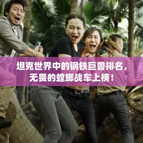 坦克世界中的钢铁巨兽排名，无畏的螳螂战车上榜！