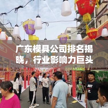 广东模具公司排名揭晓，行业影响力巨头榜单