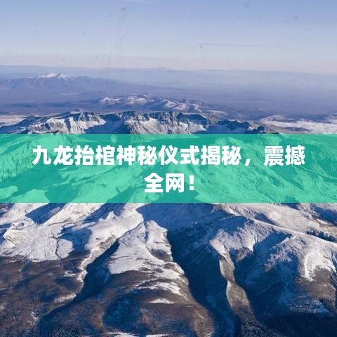 九龙抬棺神秘仪式揭秘，震撼全网！