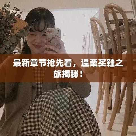 最新章节抢先看，温柔买鞋之旅揭秘！