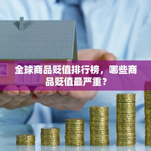 全球商品贬值排行榜，哪些商品贬值最严重？