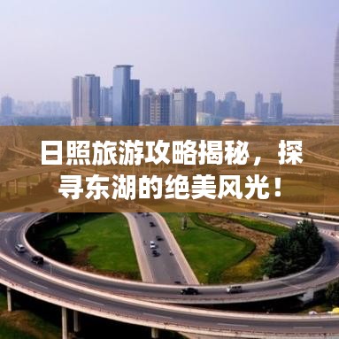 日照旅游攻略揭秘，探寻东湖的绝美风光！