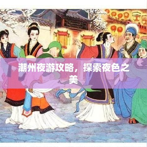 潮州夜游攻略，探索夜色之美