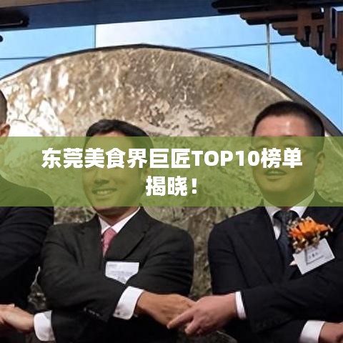 东莞美食界巨匠TOP10榜单揭晓！