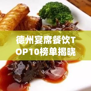 德州宴席餐饮TOP10榜单揭晓，美食之旅必选之地！