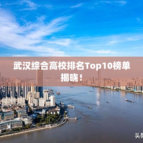 武汉综合高校排名Top10榜单揭晓！