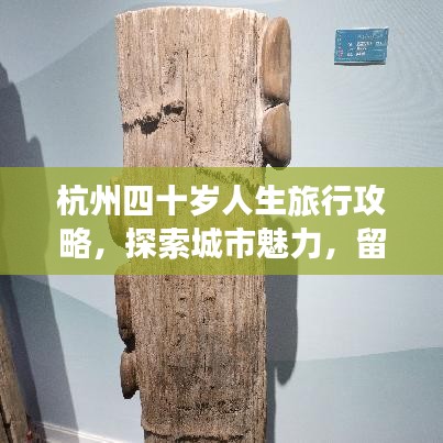 杭州四十岁人生旅行攻略，探索城市魅力，留下难忘回忆！