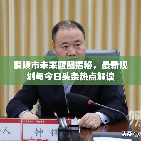 铜陵市未来蓝图揭秘，最新规划与今日头条热点解读