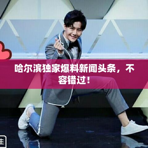 哈尔滨独家爆料新闻头条，不容错过！