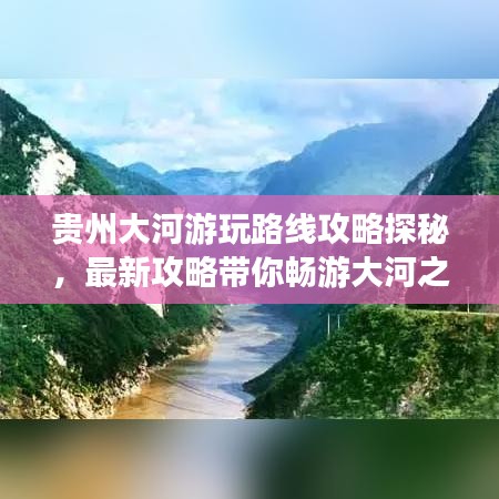 贵州大河游玩路线攻略探秘，最新攻略带你畅游大河之旅！