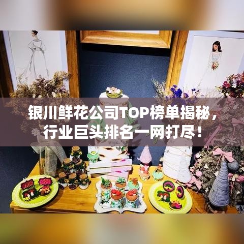 银川鲜花公司TOP榜单揭秘，行业巨头排名一网打尽！