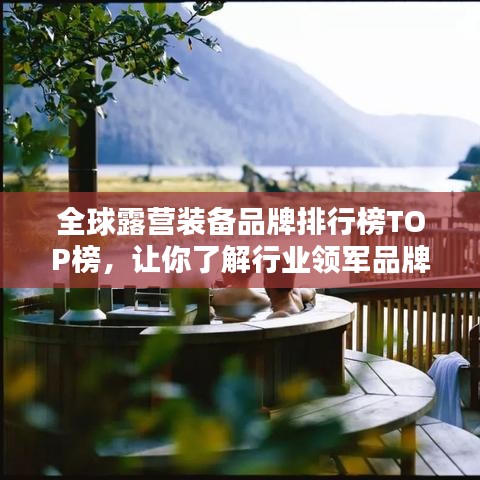全球露营装备品牌排行榜TOP榜，让你了解行业领军品牌！