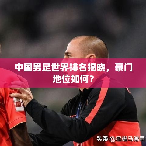 中国男足世界排名揭晓，豪门地位如何？