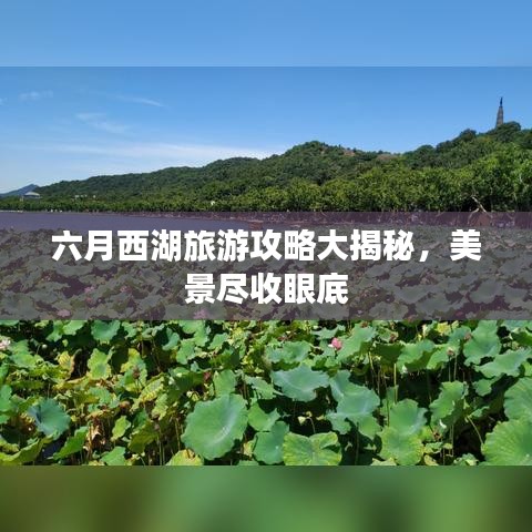 六月西湖旅游攻略大揭秘，美景尽收眼底
