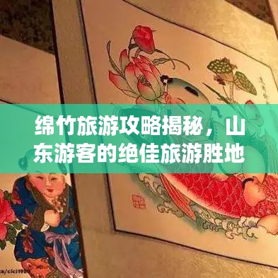 绵竹旅游攻略揭秘，山东游客的绝佳旅游胜地！