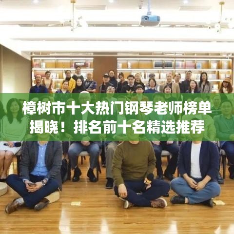 樟树市十大热门钢琴老师榜单揭晓！排名前十名精选推荐