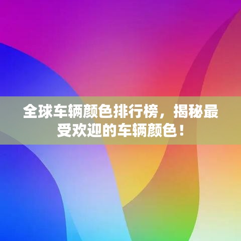 全球车辆颜色排行榜，揭秘最受欢迎的车辆颜色！