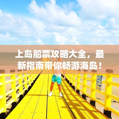 上岛船票攻略大全，最新指南带你畅游海岛！