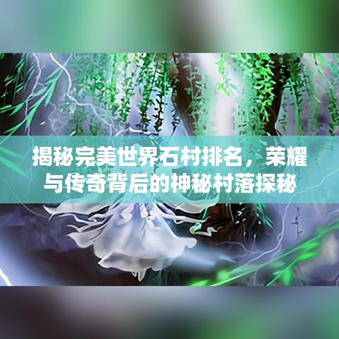 揭秘完美世界石村排名，荣耀与传奇背后的神秘村落探秘